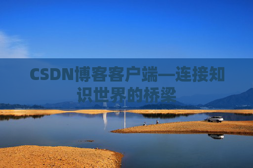 CSDN博客客户端—连接知识世界的桥梁